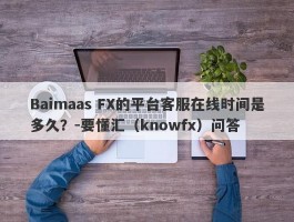 Baimaas FX的平台客服在线时间是多久？-要懂汇（knowfx）问答