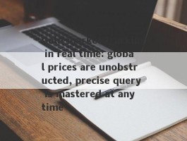 Gold market tracking in real time: global prices are unobstructed, precise query is mastered at any time