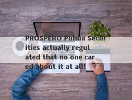 PROSPERO Puhua Securities actually regulated that no one cared about it at all!