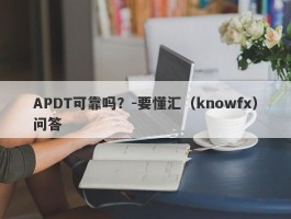 APDT可靠吗？-要懂汇（knowfx）问答