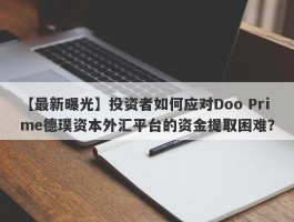 【最新曝光】投资者如何应对Doo Prime德璞资本外汇平台的资金提取困难？