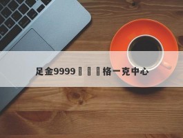 足金9999項鍊價格一克中心