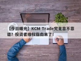 【今日曝光】KCM Trade究竟靠不靠谱？投资者维权指南来了！