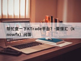 帮忙查一下KTrade平台？-要懂汇（knowfx）问答