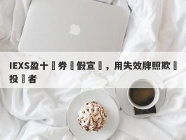 IEXS盈十證券虛假宣傳，用失效牌照欺騙投資者