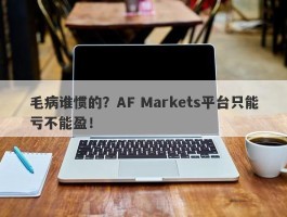 毛病谁惯的？AF Markets平台只能亏不能盈！