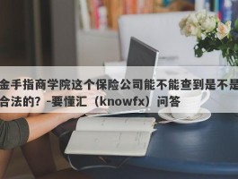 金手指商学院这个保险公司能不能查到是不是合法的？-要懂汇（knowfx）问答