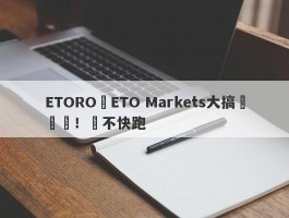 ETORO與ETO Markets大搞殺豬盤！還不快跑