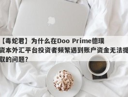 【毒蛇君】为什么在Doo Prime德璞资本外汇平台投资者频繁遇到账户资金无法提取的问题？