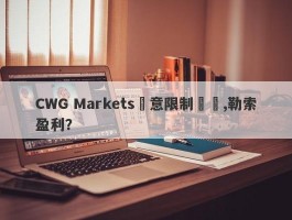 CWG Markets惡意限制賬號,勒索盈利？