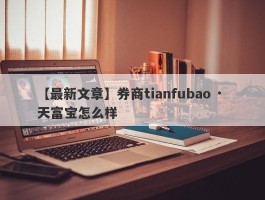 【最新文章】券商tianfubao · 天富宝怎么样
