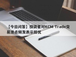 【今日问答】投资者对KCM Trade交易滑点频发表示担忧
