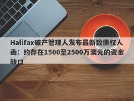 Halifax破产管理人发布最新致债权人函：约存在1500至2500万澳元的资金缺口