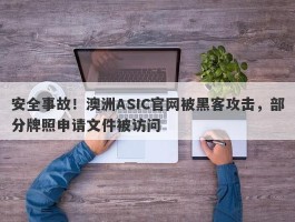 安全事故！澳洲ASIC官网被黑客攻击，部分牌照申请文件被访问