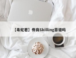 【毒蛇君】券商Skilling靠谱吗
