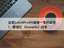 这家LevelProfit是哪一家的监管？-要懂汇（knowfx）问答