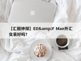 【汇圈神探】ED&F Man外汇交易好吗？
