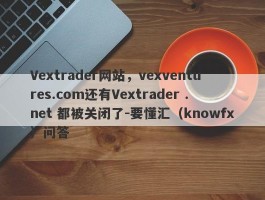 Vextrader网站，vexventures.com还有Vextrader .net 都被关闭了-要懂汇（knowfx）问答