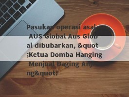 Pasukan operasi asal AUS Global Aus Global dibubarkan, "Ketua Domba Hanging Menjual Daging Anjing"