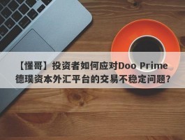 【懂哥】投资者如何应对Doo Prime德璞资本外汇平台的交易不稳定问题？