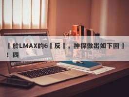 關於LMAX的6點反駁，神探做出如下回應！四