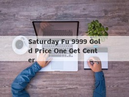 Saturday Fu 9999 Gold Price One Get Center