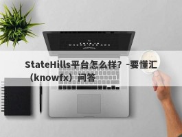 StateHills平台怎么样？-要懂汇（knowfx）问答