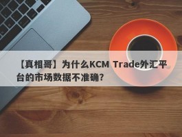 【真相哥】为什么KCM Trade外汇平台的市场数据不准确？