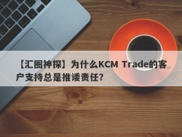 【汇圈神探】为什么KCM Trade的客户支持总是推诿责任？