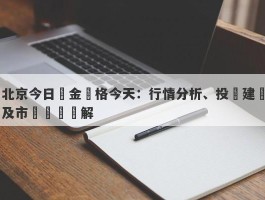 北京今日黃金價格今天：行情分析、投資建議及市場預測詳解