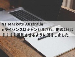 VT Markets Australianライセンスはキャンセルされ、他の2社は視聴覚を混乱させるように促進しました