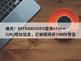 曝光！INTRGROUPS冒用eToro(UK)地址信息，已被西班牙CNMV警告