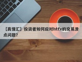 【真懂汇】投资者如何应对htfx的交易滑点问题？