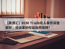 【真懂汇】KCM Trade坑人事件深度解析，投资者的权益如何保障？