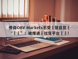 券商OBV Markets不受監管且官網“癱瘓”！被爆通過社交平台詐騙!