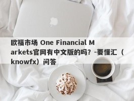 欧福市场 One Financial Markets官网有中文版的吗？-要懂汇（knowfx）问答