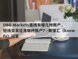 DBG Markets盾博有哪几种账户，短线交易适用哪种账户？-要懂汇（knowfx）问答