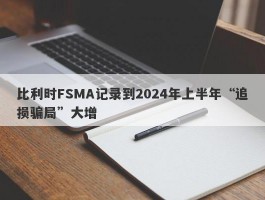 比利时FSMA记录到2024年上半年“追损骗局”大增