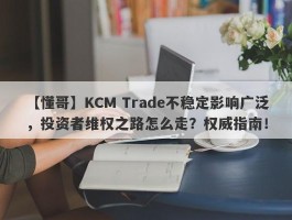 【懂哥】KCM Trade不稳定影响广泛，投资者维权之路怎么走？权威指南！