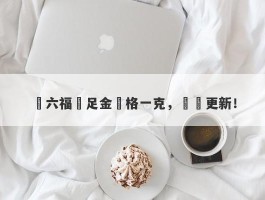 週六福萬足金價格一克，實時更新！