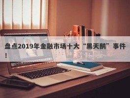 盘点2019年金融市场十大“黑天鹅”事件！