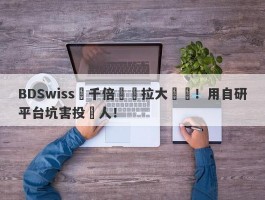 BDSwiss兩千倍槓桿拉大風險！用自研平台坑害投資人！