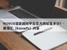 NOVOX诺亚国际平台官方网址是多少？-要懂汇（knowfx）问答