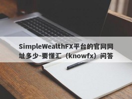 SimpleWealthFX平台的官网网址多少-要懂汇（knowfx）问答