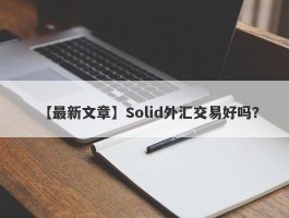 【最新文章】Solid外汇交易好吗？
