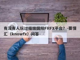 有没有人玩过福瑞国际FRFX平台？-要懂汇（knowfx）问答