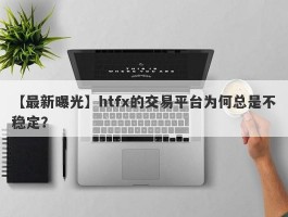 【最新曝光】htfx的交易平台为何总是不稳定？