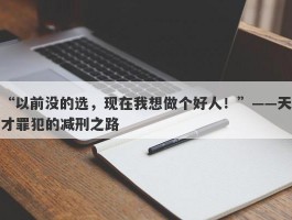 “以前没的选，现在我想做个好人！”——天才罪犯的减刑之路