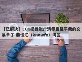 【已解决】LCG把我账户清零且强平我的交易单子-要懂汇（knowfx）问答