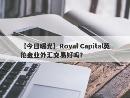 【今日曝光】Royal Capital英伦金业外汇交易好吗？
